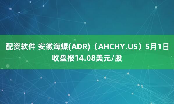 配资软件 安徽海螺(ADR)（AHCHY.US）5月1日收盘报14.08美元/股
