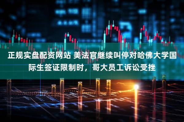 正规实盘配资网站 美法官继续叫停对哈佛大学国际生签证限制时，哥大员工诉讼受挫