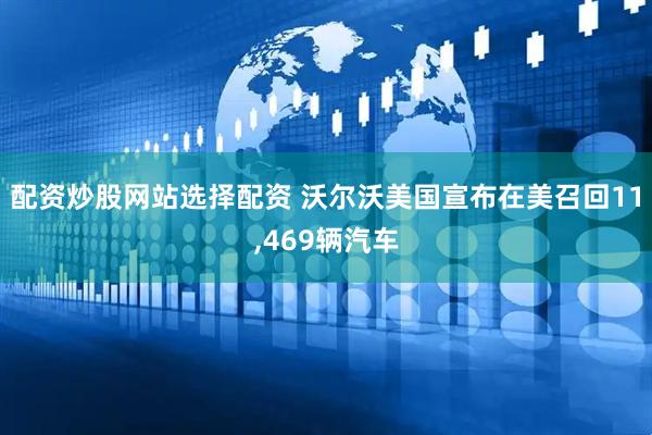 配资炒股网站选择配资 沃尔沃美国宣布在美召回11,469辆汽车