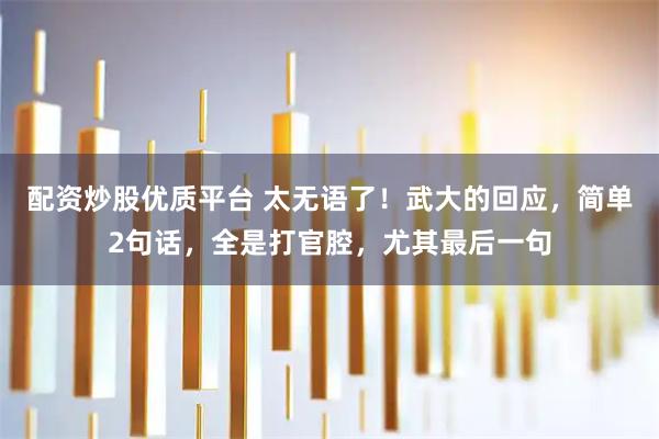 配资炒股优质平台 太无语了！武大的回应，简单2句话，全是打官腔，尤其最后一句