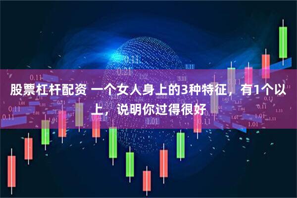 股票杠杆配资 一个女人身上的3种特征，有1个以上，说明你过得很好