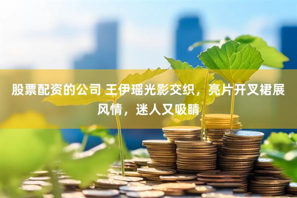 股票配资的公司 王伊瑶光影交织，亮片开叉裙展风情，迷人又吸睛