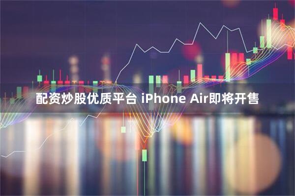 配资炒股优质平台 iPhone Air即将开售