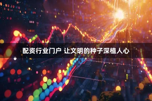 配资行业门户 让文明的种子深植人心