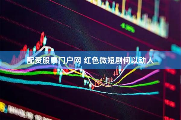 配资股票门户网 红色微短剧何以动人