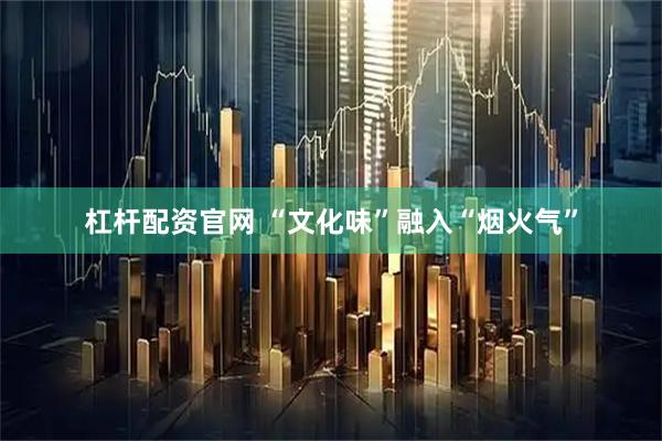 杠杆配资官网 “文化味”融入“烟火气”